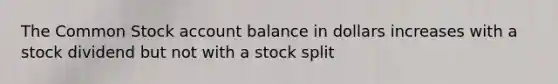 The Common Stock account balance in dollars increases with a stock dividend but not with a stock split