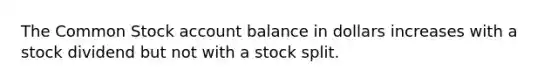 The Common Stock account balance in dollars increases with a stock dividend but not with a stock split.