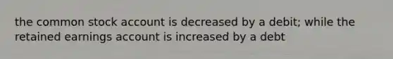 the common stock account is decreased by a debit; while the retained earnings account is increased by a debt