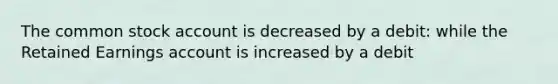 The common stock account is decreased by a debit: while the Retained Earnings account is increased by a debit