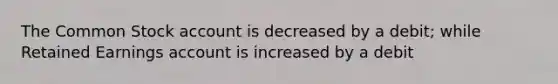 The Common Stock account is decreased by a debit; while Retained Earnings account is increased by a debit