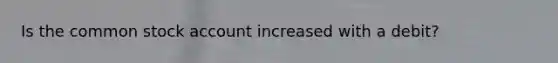 Is the common stock account increased with a debit?