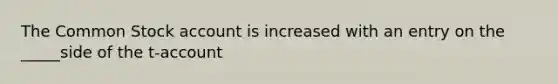 The Common Stock account is increased with an entry on the _____side of the t-account