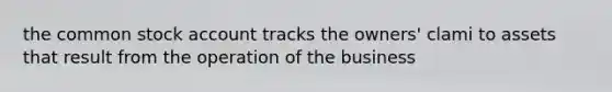 the common stock account tracks the owners' clami to assets that result from the operation of the business