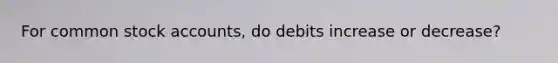 For common stock accounts, do debits increase or decrease?