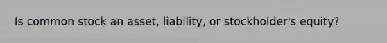 Is common stock an asset, liability, or stockholder's equity?