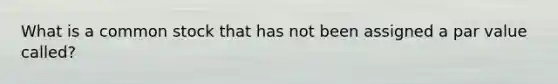 What is a common stock that has not been assigned a par value called?
