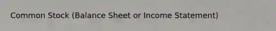 Common Stock (Balance Sheet or Income Statement)