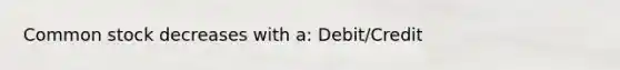 Common stock decreases with a: Debit/Credit