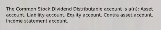 The Common Stock Dividend Distributable account is a(n): Asset account. Liability account. Equity account. Contra asset account. Income statement account.