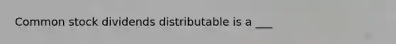 Common stock dividends distributable is a ___