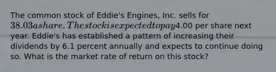 The common stock of Eddie's Engines, Inc. sells for 38.03 a share. The stock is expected to pay4.00 per share next year. Eddie's has established a pattern of increasing their dividends by 6.1 percent annually and expects to continue doing so. What is the market rate of return on this stock?