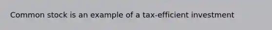 Common stock is an example of a tax-efficient investment