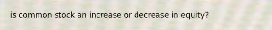is common stock an increase or decrease in equity?