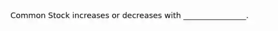 Common Stock increases or decreases with ________________.