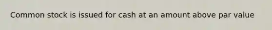 Common stock is issued for cash at an amount above par value