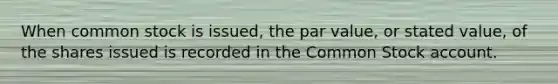 When common stock is issued, the par value, or stated value, of the shares issued is recorded in the Common Stock account.