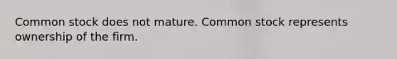 Common stock does not mature. Common stock represents ownership of the firm.