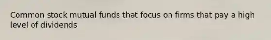 Common stock mutual funds that focus on firms that pay a high level of dividends