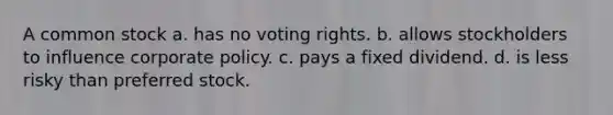 A common stock a. has no voting rights. b. allows stockholders to influence corporate policy. c. pays a fixed dividend. d. is less risky than preferred stock.