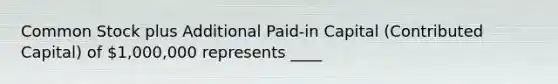 Common Stock plus Additional Paid-in Capital (Contributed Capital) of 1,000,000 represents ____