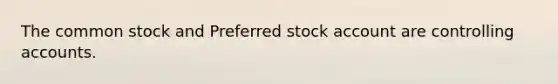 The common stock and Preferred stock account are controlling accounts.