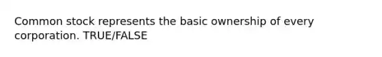 Common stock represents the basic ownership of every corporation. TRUE/FALSE