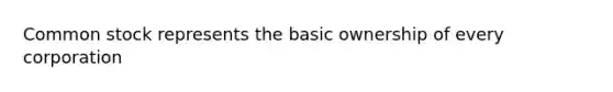 Common stock represents the basic ownership of every corporation