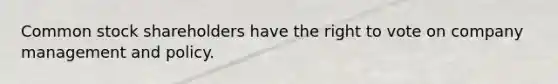 Common stock shareholders have the right to vote on company management and policy.