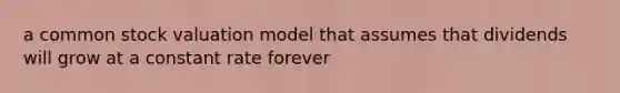 a common stock valuation model that assumes that dividends will grow at a constant rate forever