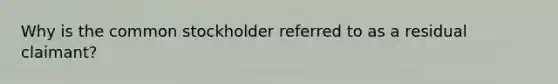 Why is the common stockholder referred to as a residual claimant?