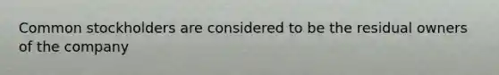 Common stockholders are considered to be the residual owners of the company