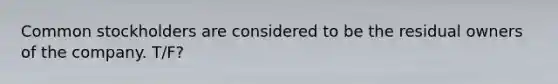 Common stockholders are considered to be the residual owners of the company. T/F?