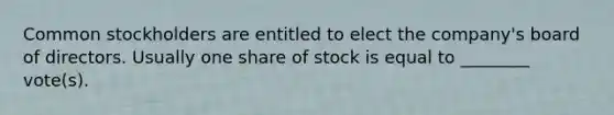 Common stockholders are entitled to elect the​ company's board of directors. Usually one share of stock is equal to​ ________ vote(s).