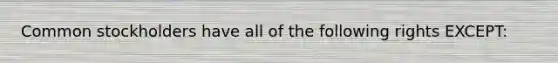 <a href='https://www.questionai.com/knowledge/kl4oZmEKZC-common-stock' class='anchor-knowledge'>common stock</a>holders have all of the following rights EXCEPT: