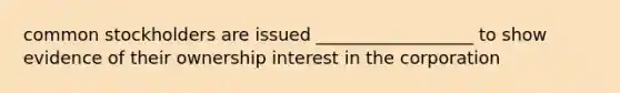 common stockholders are issued __________________ to show evidence of their ownership interest in the corporation