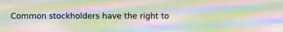 Common stockholders have the right to