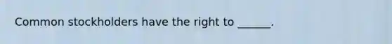 Common stockholders have the right to ______.