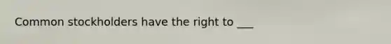 Common stockholders have the right to ___