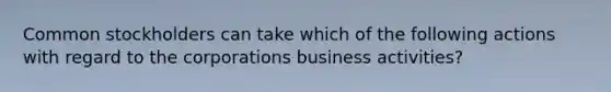 Common stockholders can take which of the following actions with regard to the corporations business activities?