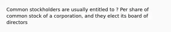 Common stockholders are usually entitled to ? Per share of common stock of a corporation, and they elect its board of directors