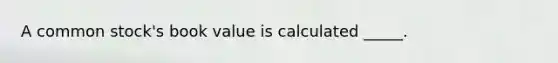 A common stock's book value is calculated _____.