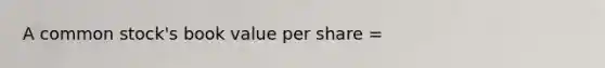 A common stock's book value per share =