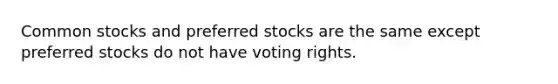 Common stocks and preferred stocks are the same except preferred stocks do not have voting rights.