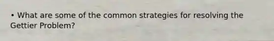 • What are some of the common strategies for resolving the Gettier Problem?
