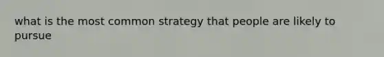 what is the most common strategy that people are likely to pursue