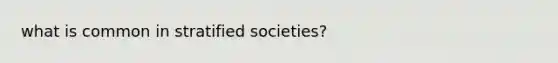 what is common in stratified societies?