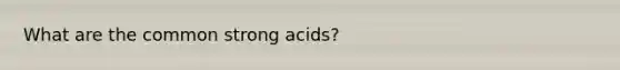 What are the common strong acids?