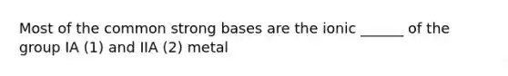 Most of the common strong bases are the ionic ______ of the group IA (1) and IIA (2) metal