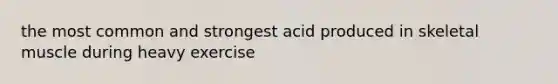 the most common and strongest acid produced in skeletal muscle during heavy exercise